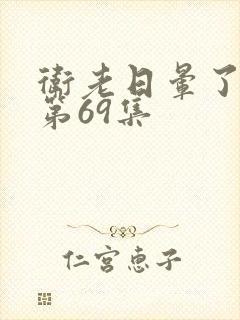 卫老日晕了淑蓉第69集