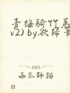 青梅骑竹马(1v2) by欲归笔趣阁