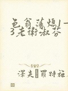 色翁荡熄1—13老卫淑芬