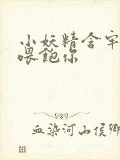 小妖精含牢了我喂饱你