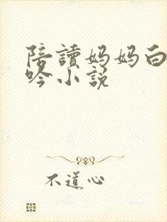 陪读妈妈白嫩呻吟小说