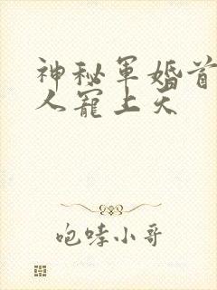神秘军婚首长大人宠上天