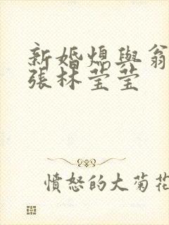 新婚熄与翁公老张林莹莹