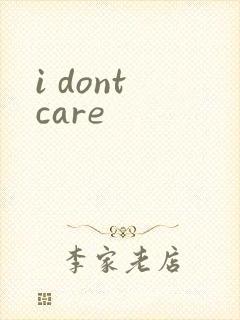 i dont care