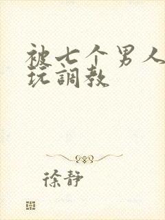 被七个男人绑着玩调教