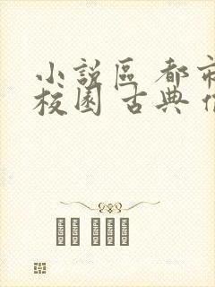 小说区 都市 校园 古典 偷拍