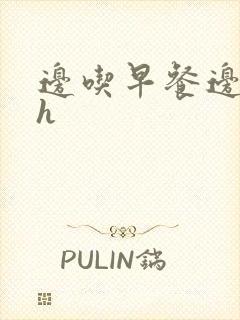 边吃早餐边肉她h