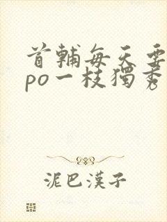 首辅每天要不够po一枝独秀