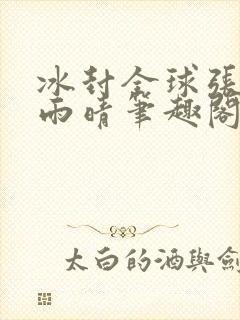 冰封全球张奕方雨晴笔趣阁