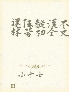 退伍糙汉不经撩林若初全文