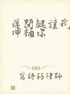 迈开腿让我的坤坤桶你