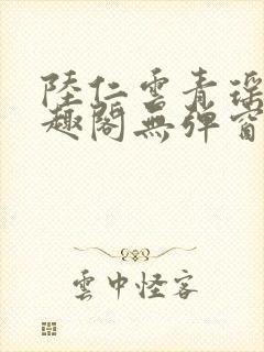 陆仁云青瑶新笔趣阁无弹窗