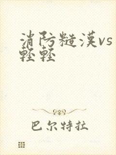 消防糙汉vs宋轻轻