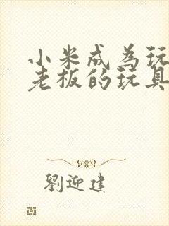 小米成为玩具店老板的玩具封面