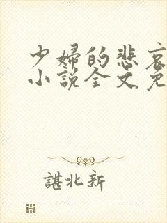 少妇的悲哀榆木小说全文免费阅读笔趣阁下载