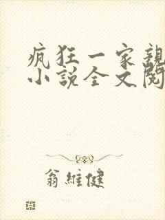 疯狂一家亲陈雪小说全文阅读