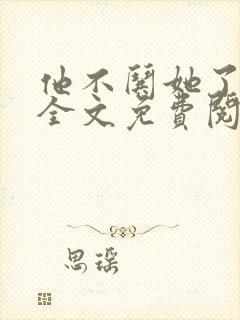 他不哄她了小说全文免费阅读