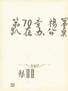 第70章 杨幂趴在办公桌