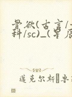 骨欲(古言/骨科/sc)_(星辰鲸落)