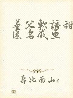 养父软诱甜BY匿名咸鱼