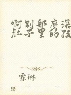 啊别那么深小心肚子里的孩子忘羡