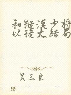 和糙汉少将闪婚以后大结局