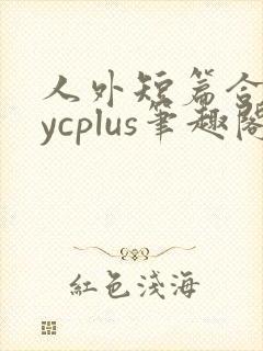 人外短篇合集bycplus笔趣阁