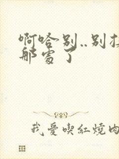 啊哈别..别揉那处了