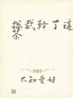 总裁干了这碗绿茶