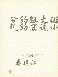 公的粗大挺进了我的密道小说