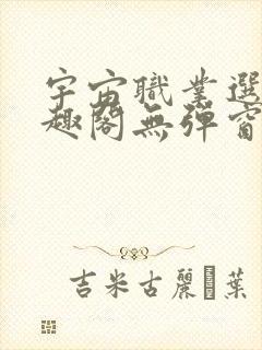 宇宙职业选手笔趣阁无弹窗无删减封面