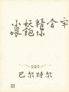 小妖精含牢了我喂饱你