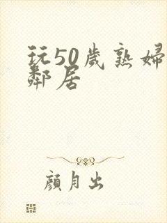 玩50岁熟妇女邻居封面