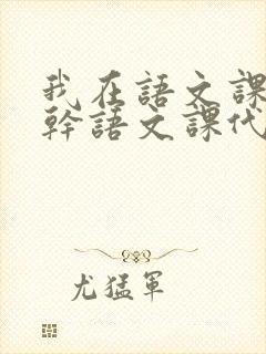 我在语文课上强干语文课代表