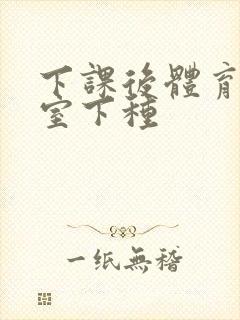 下课后体育器材室下种