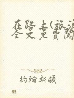 在路上(旅游)全文免费阅读笔趣阁