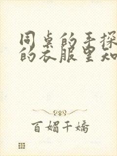 同桌的手探到我的衣服里知乎免费