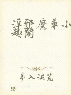 浮邪魔尊小说笔趣阁