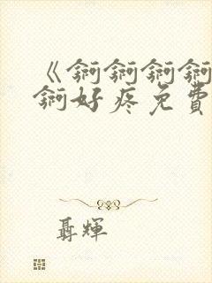 《锕锕锕锕锕锕锕好疼免费视频》