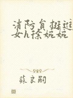 消防员挺进乖乖女h徐婉婉