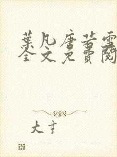 叶凡唐若雪小说全文免费阅读完整版笫3471章