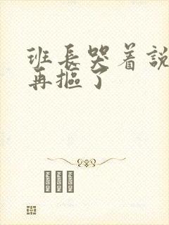 班长哭着说不能再抠了