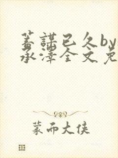 蓄谋已久by魏承泽全文免费笔趣阁