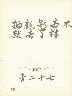 拍戏影帝不小心就去了林