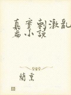 真实刺激乱13篇小说