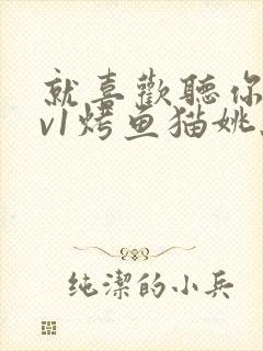 就喜欢听你叫1v1烤鱼猫姚蕊