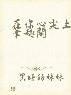 在你心尖上起舞笔趣阁