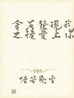 舍友发现我是双之后爱上你的字