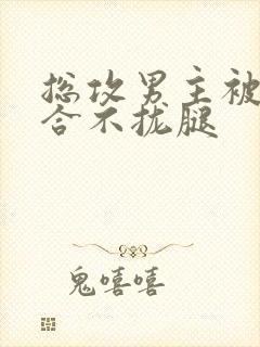 总攻男主被C得合不拢腿