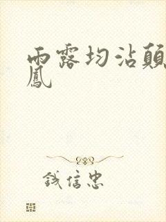 雨露均沾颠鸾倒凤